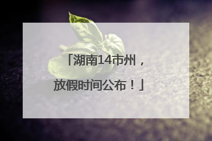 湖南14市州，放假时间公布！