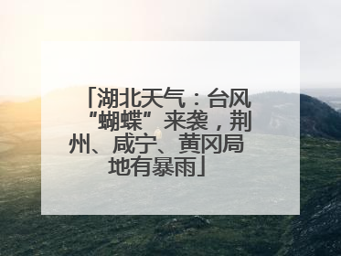 湖北天气：台风“蝴蝶”来袭，荆州、咸宁、黄冈局地有暴雨