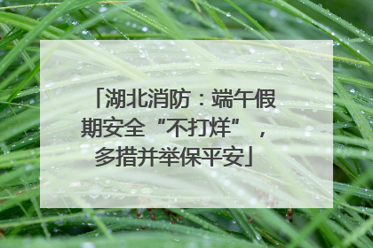 湖北消防：端午假期安全“不打烊”，多措并举保平安