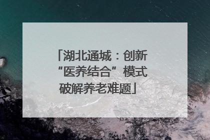 湖北通城：创新 “医养结合”模式 破解养老难题