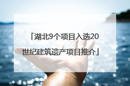 湖北9个项目入选20世纪建筑遗产项目推介
