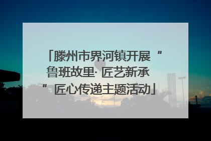 滕州市界河镇开展“鲁班故里· 匠艺新承”匠心传递主题活动