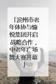 滨州市老年体协与愉悦集团开启战略合作，中老年广场舞大赛开幕