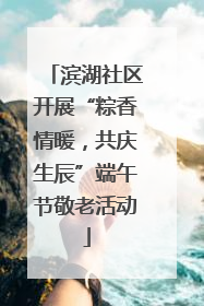 滨湖社区开展“粽香情暖，共庆生辰”端午节敬老活动