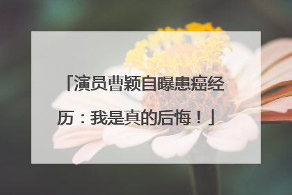 演员曹颖自曝患癌经历：我是真的后悔！