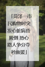 菏泽一市民购物时突发心脏病昏厥倒 热心路人争分夺秒救援