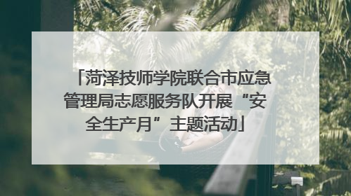 菏泽技师学院联合市应急管理局志愿服务队开展“安全生产月”主题活动