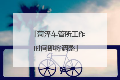 菏泽车管所工作时间即将调整