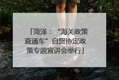 菏泽：“海关政策直通车”自贸协定政策专题宣讲会举行
