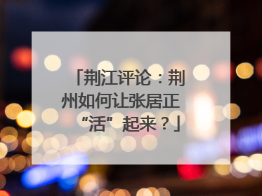 荆江评论：荆州如何让张居正“活”起来？