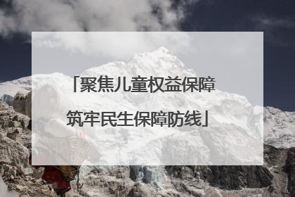 聚焦儿童权益保障 筑牢民生保障防线