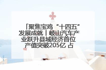 聚焦宝鸡“十四五”发展成就丨岐山汽车产业跃升县域经济首位 产值突破205亿 占规上工业75%
