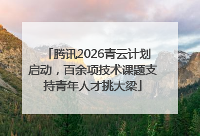 腾讯2026青云计划启动，百余项技术课题支持青年人才挑大梁