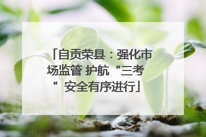 自贡荣县：强化市场监管 护航“三考”安全有序进行
