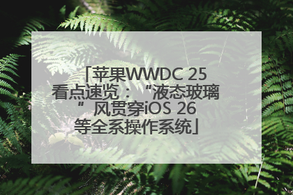 苹果WWDC 25看点速览：“液态玻璃”风贯穿iOS 26等全系操作系统