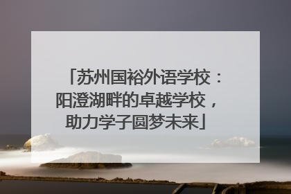 苏州国裕外语学校：阳澄湖畔的卓越学校，助力学子圆梦未来