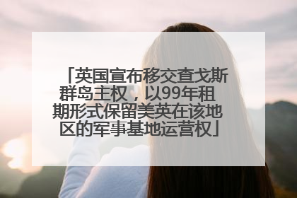 英国宣布移交查戈斯群岛主权，以99年租期形式保留美英在该地区的军事基地运营权