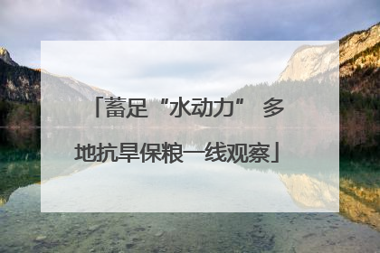 蓄足“水动力” 多地抗旱保粮一线观察