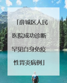 薛城区人民医院成功诊断罕见自身免疫性胃炎病例