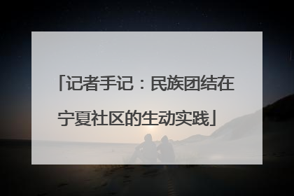 记者手记：民族团结在宁夏社区的生动实践