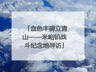 血色丰碑立青山——米峪镇战斗纪念地寻访