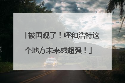 被围观了！呼和浩特这个地方未来感超强！