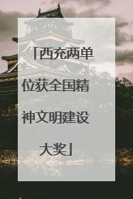 西充两单位获全国精神文明建设大奖