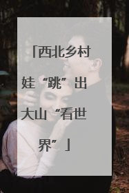 西北乡村娃“跳”出大山“看世界”