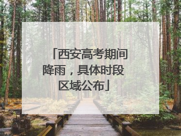 西安高考期间降雨，具体时段区域公布