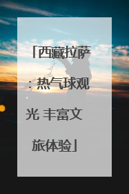 西藏拉萨：热气球观光 丰富文旅体验