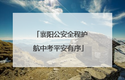 襄阳公安全程护航中考平安有序