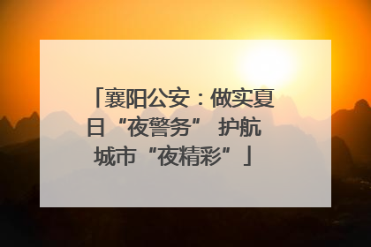 襄阳公安：做实夏日“夜警务” 护航城市“夜精彩”