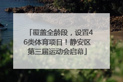 覆盖全龄段，设置46类体育项目！静安区第三届运动会启幕