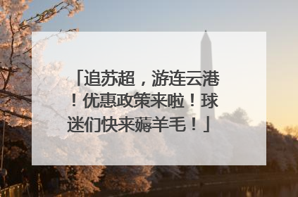 追苏超，游连云港！优惠政策来啦！球迷们快来薅羊毛！