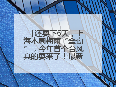 还要下6天，上海本周梅雨“全勤”，今年首个台风真的要来了！最新研判→