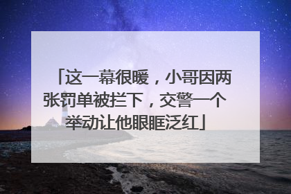 这一幕很暖，小哥因两张罚单被拦下，交警一个举动让他眼眶泛红