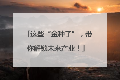 这些“金种子”，带你解锁未来产业！