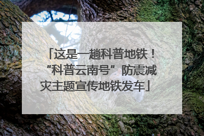这是一趟科普地铁！“科普云南号”防震减灾主题宣传地铁发车