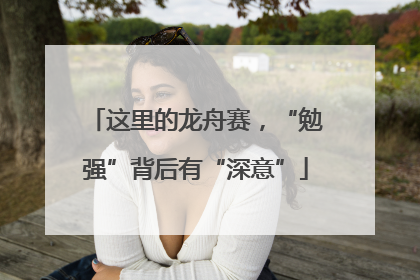 这里的龙舟赛，“勉强”背后有“深意”