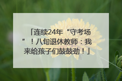 连续24年“守考场”！八旬退休教师：我来给孩子们鼓鼓劲！
