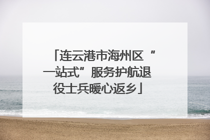 连云港市海州区“一站式”服务护航退役士兵暖心返乡