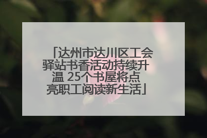 达州市达川区工会驿站书香活动持续升温 25个书屋将点亮职工阅读新生活