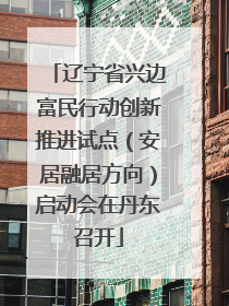 辽宁省兴边富民行动创新推进试点（安居融居方向）启动会在丹东召开
