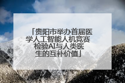 贵阳市举办首届医学人工智能人机竞赛 检验AI与人类医生的互补价值