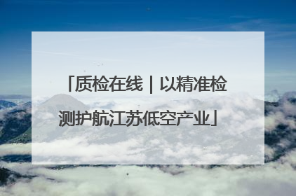 质检在线｜以精准检测护航江苏低空产业