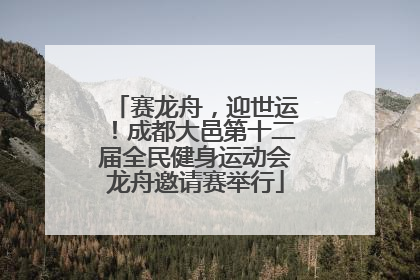 赛龙舟，迎世运！成都大邑第十二届全民健身运动会龙舟邀请赛举行