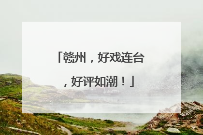 赣州，好戏连台，好评如潮！