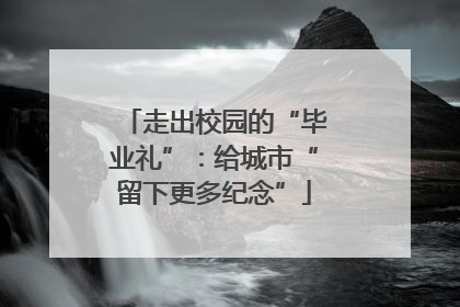 走出校园的“毕业礼”：给城市“留下更多纪念”