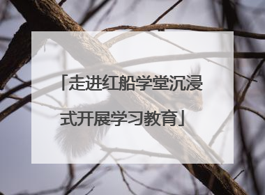走进红船学堂沉浸式开展学习教育
