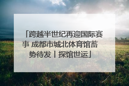 跨越半世纪再迎国际赛事 成都市城北体育馆蓄势待发丨探馆世运